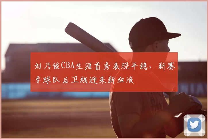 刘乃俊CBA生涯首秀表现平稳,新赛季球队后卫线迎来新血液