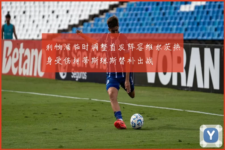 利物浦临时调整首发阵容维尔茨热身受伤柯蒂斯琼斯替补出战