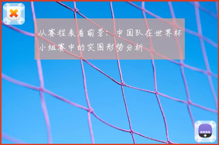 从赛程表看前景:中国队在世界杯小组赛中的突围形势分析