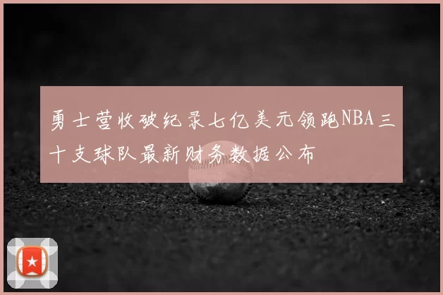 勇士营收破纪录七亿美元领跑NBA三十支球队最新财务数据公布