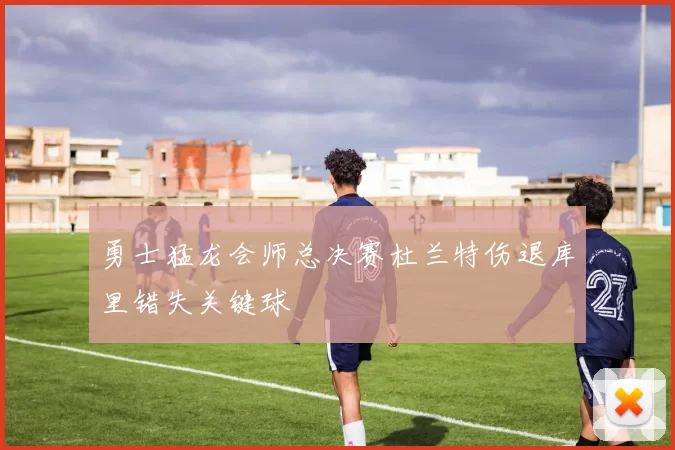 勇士猛龙会师总决赛杜兰特伤退库里错失关键球
