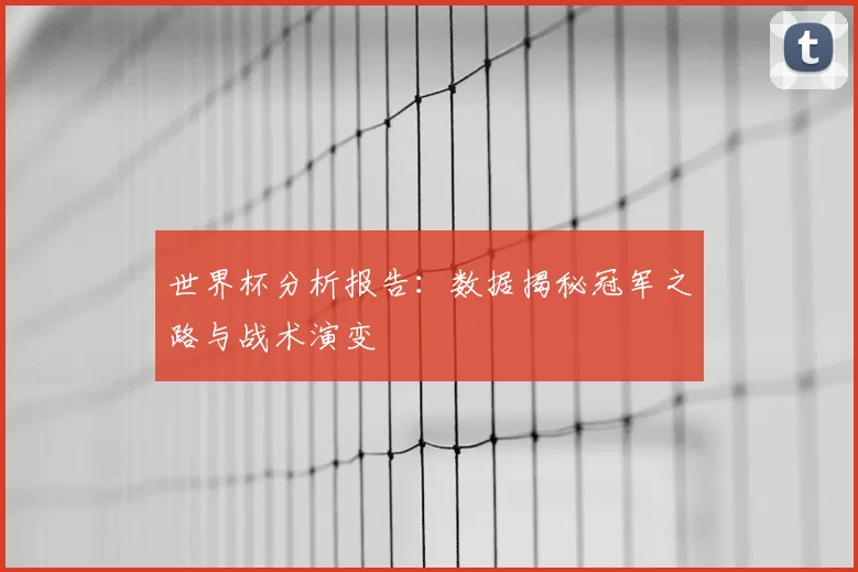世界杯分析报告：数据揭秘冠军之路与战术演变