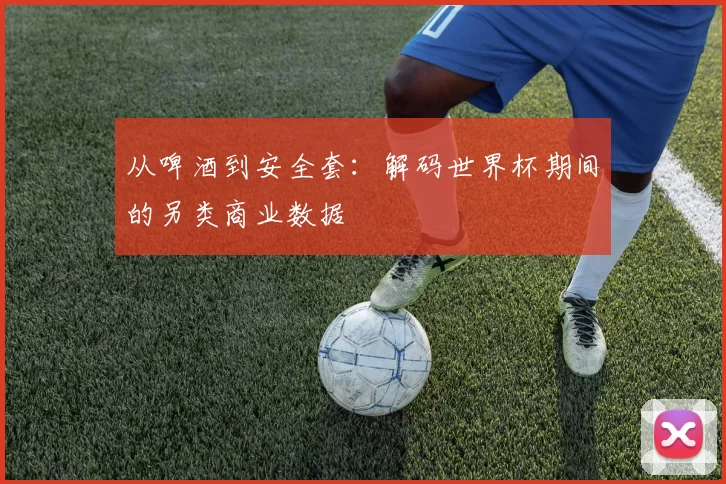 从啤酒到安全套:解码世界杯期间的另类商业数据