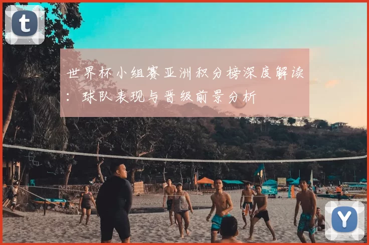 世界杯小组赛亚洲积分榜深度解读:球队表现与晋级前景分析