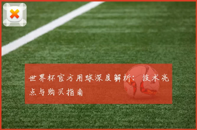 世界杯官方用球深度解析:技术亮点与购买指南