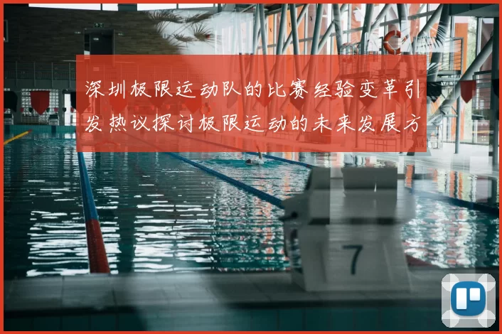 深圳极限运动队的比赛经验变革引发热议探讨极限运动的未来发展方向