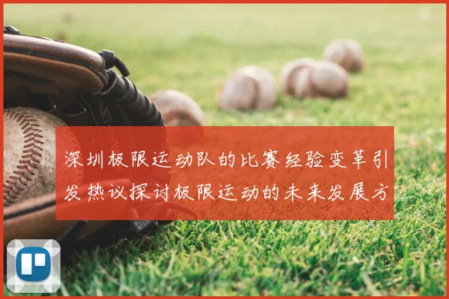 深圳极限运动队的比赛经验变革引发热议探讨极限运动的未来发展方向