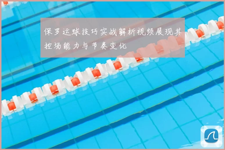保罗运球技巧实战解析视频展现其控场能力与节奏变化