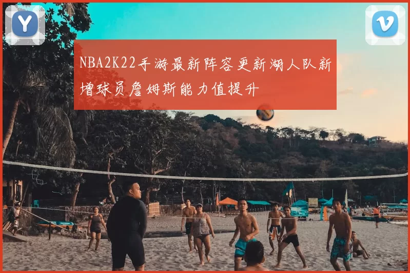 NBA2K22手游最新阵容更新湖人队新增球员詹姆斯能力值提升