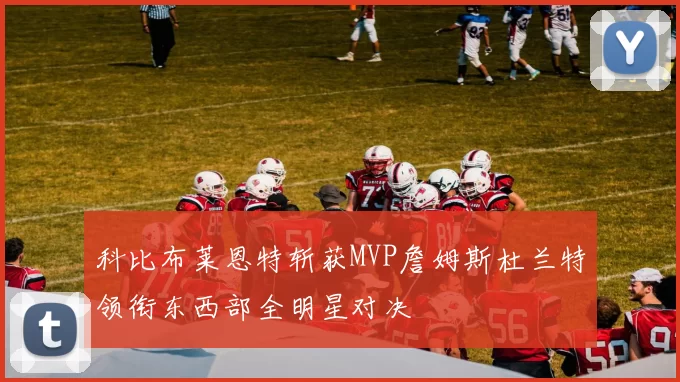 科比布莱恩特斩获MVP詹姆斯杜兰特领衔东西部全明星对决