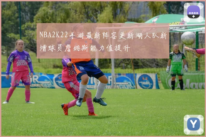 NBA2K22手游最新阵容更新湖人队新增球员詹姆斯能力值提升