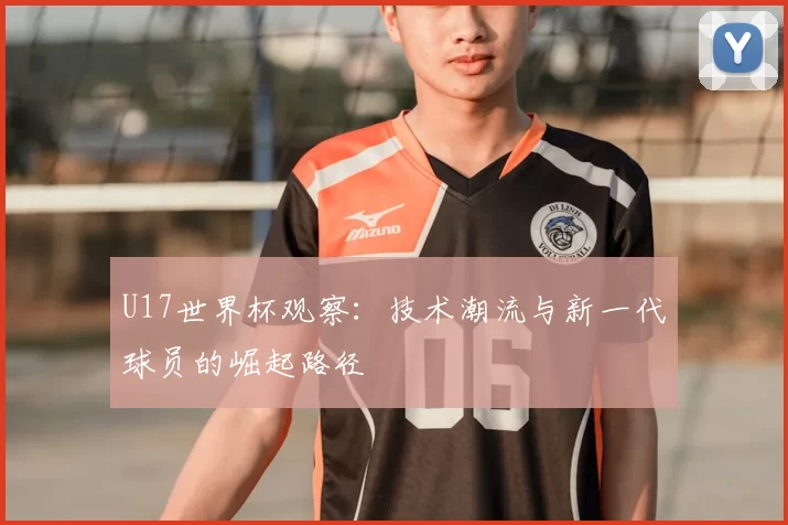 U17世界杯观察：技术潮流与新一代球员的崛起路径