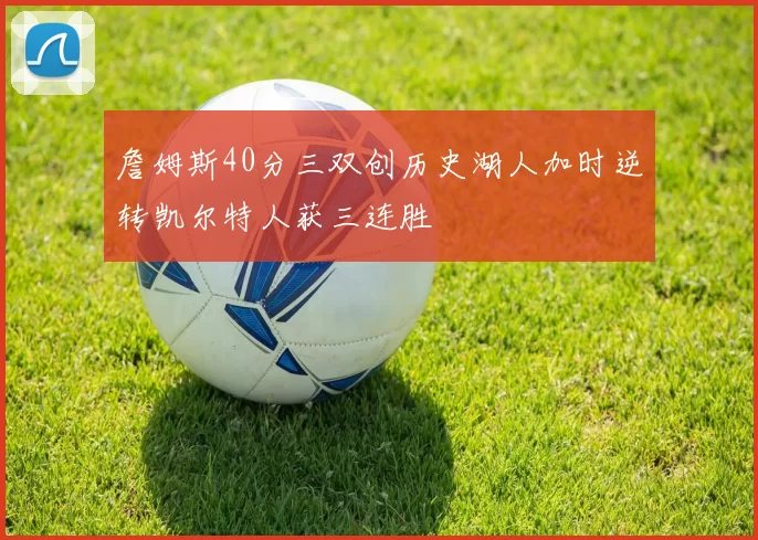 詹姆斯40分三双创历史湖人加时逆转凯尔特人获三连胜