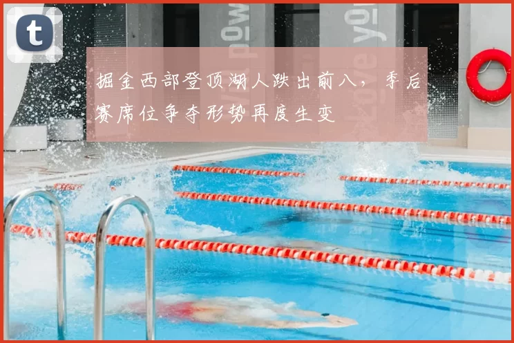 掘金西部登顶湖人跌出前八，季后赛席位争夺形势再度生变