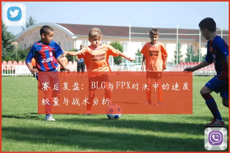 赛后复盘：BLG与FPX对决中的速度较量与战术分析