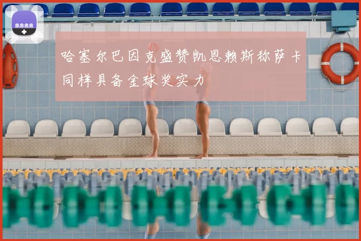 哈塞尔巴因克盛赞凯恩赖斯称萨卡同样具备金球奖实力