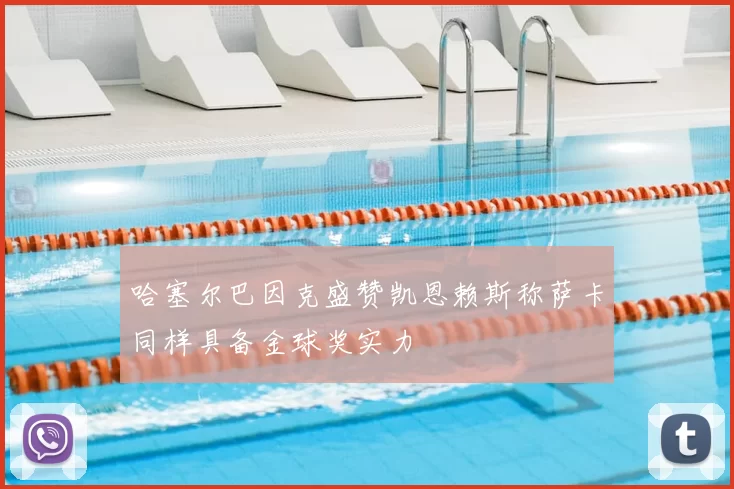 哈塞尔巴因克盛赞凯恩赖斯称萨卡同样具备金球奖实力