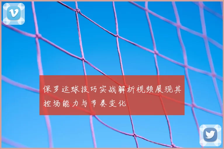 保罗运球技巧实战解析视频展现其控场能力与节奏变化