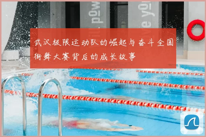 武汉极限运动队的崛起与奋斗全国街舞大赛背后的成长故事