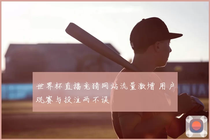 世界杯直播竞猜网站流量激增 用户观赛与投注两不误
