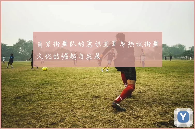 南京街舞队的意识变革与热议街舞文化的崛起与发展