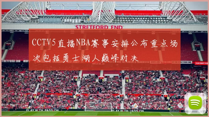 CCTV5直播NBA赛事安排公布重点场次包括勇士湖人巅峰对决