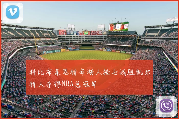科比布莱恩特率湖人抢七战胜凯尔特人夺得NBA总冠军