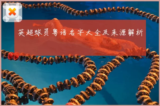 英超球员粤语名字大全及来源解析