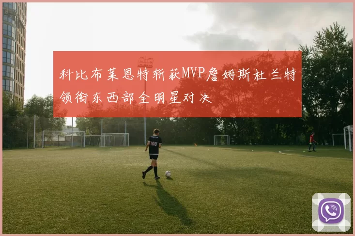科比布莱恩特斩获MVP詹姆斯杜兰特领衔东西部全明星对决