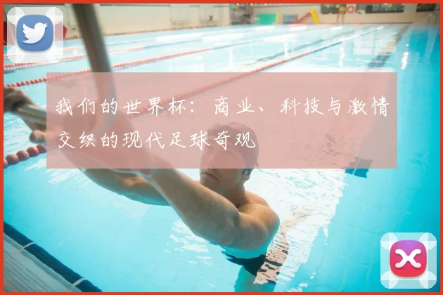 我们的世界杯:商业、科技与激情交织的现代足球奇观