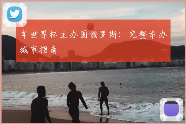 年世界杯主办国俄罗斯:完整举办城市指南