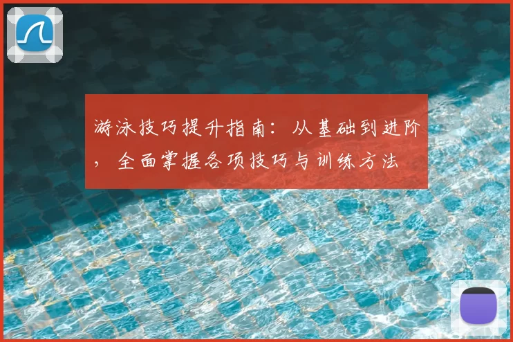游泳技巧提升指南:从基础到进阶,全面掌握各项技巧与训练方法
