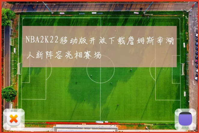 NBA2K22移动版开放下载詹姆斯率湖人新阵容亮相赛场