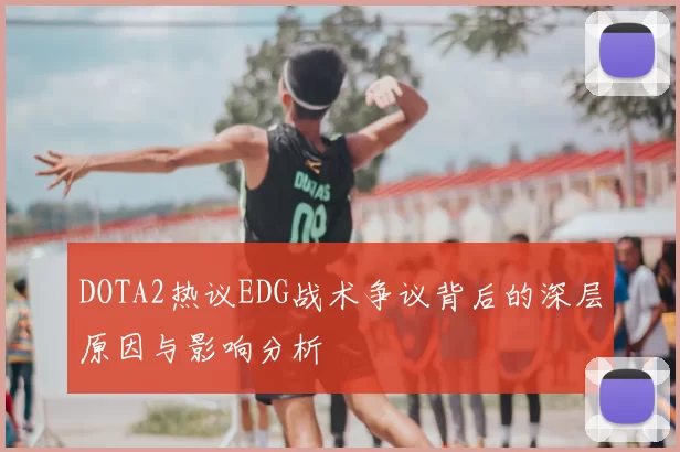 DOTA2热议EDG战术争议背后的深层原因与影响分析