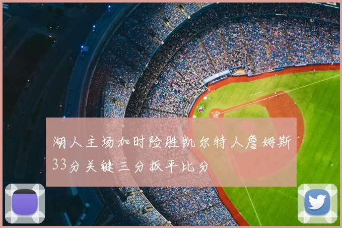 湖人主场加时险胜凯尔特人詹姆斯33分关键三分扳平比分
