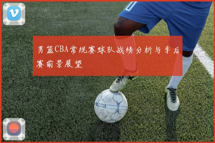 男篮CBA常规赛球队战绩分析与季后赛前景展望