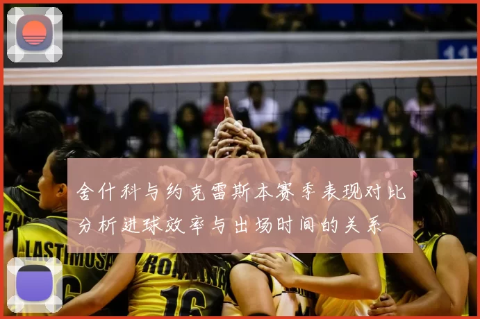 舍什科与约克雷斯本赛季表现对比分析进球效率与出场时间的关系