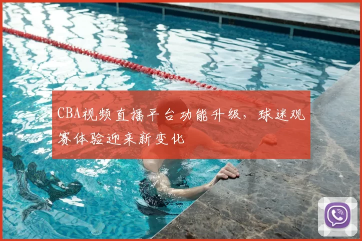 CBA视频直播平台功能升级，球迷观赛体验迎来新变化