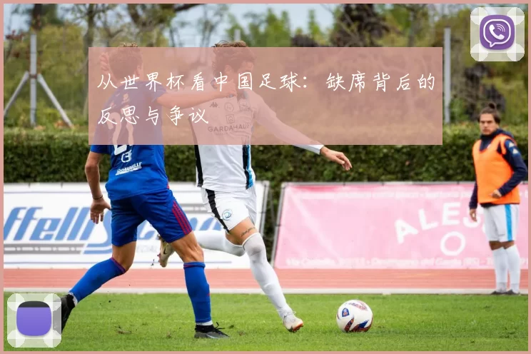 从世界杯看中国足球:缺席背后的反思与争议