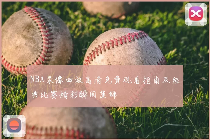 NBA录像回放高清免费观看指南及经典比赛精彩瞬间集锦