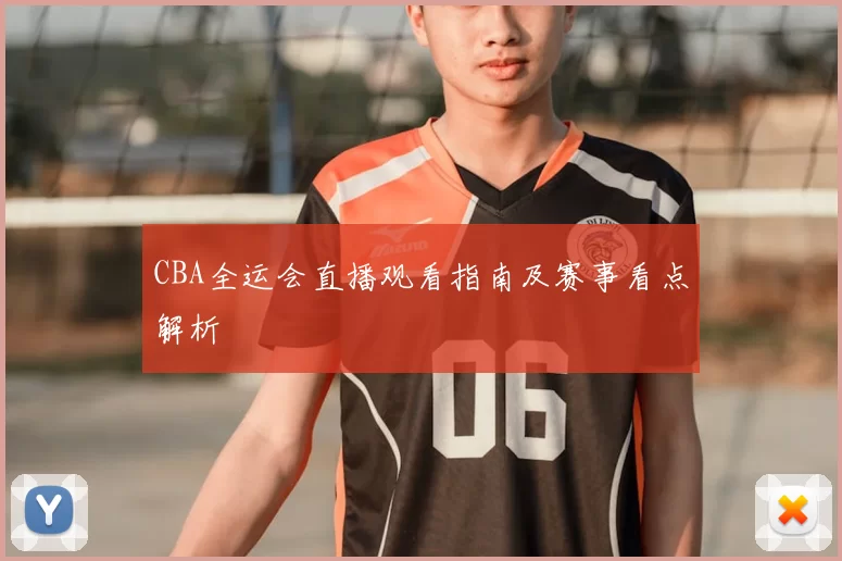 CBA全运会直播观看指南及赛事看点解析