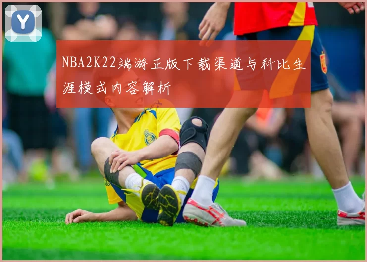 NBA2K22端游正版下载渠道与科比生涯模式内容解析