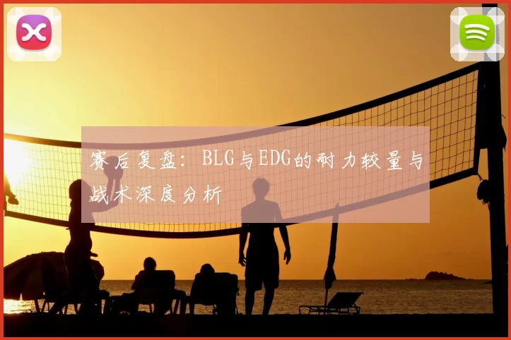 赛后复盘：BLG与EDG的耐力较量与战术深度分析