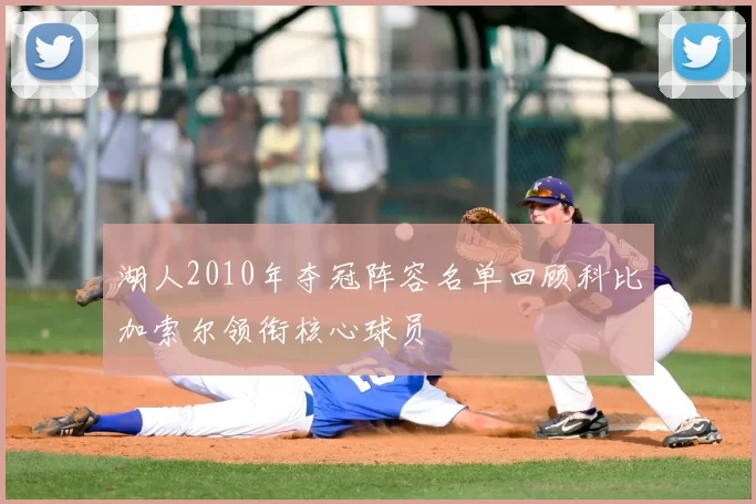 湖人2010年夺冠阵容名单回顾科比加索尔领衔核心球员