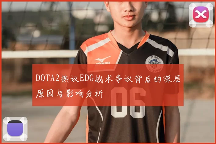 DOTA2热议EDG战术争议背后的深层原因与影响分析