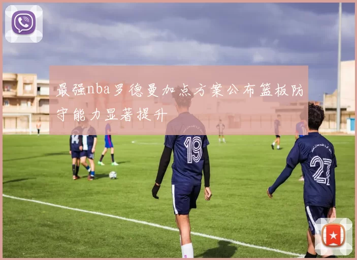 最强nba罗德曼加点方案公布篮板防守能力显著提升