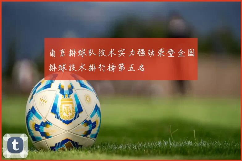 南京排球队技术实力强劲荣登全国排球技术排行榜第五名