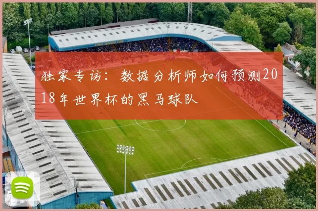 独家专访:数据分析师如何预测2018年世界杯的黑马球队