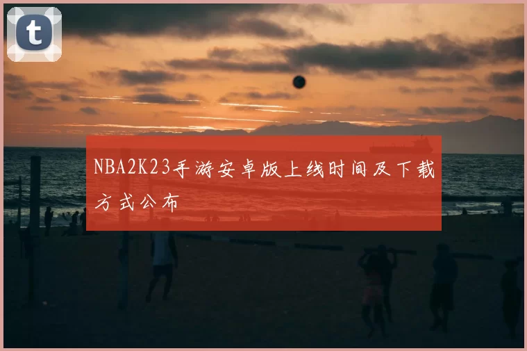 NBA2K23手游安卓版上线时间及下载方式公布