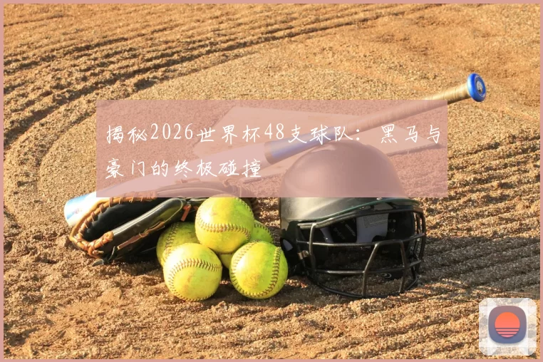 揭秘2026世界杯48支球队：黑马与豪门的终极碰撞